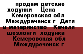 продам детские ходунки  › Цена ­ 200 - Кемеровская обл., Междуреченск г. Дети и материнство » Качели, шезлонги, ходунки   . Кемеровская обл.,Междуреченск г.